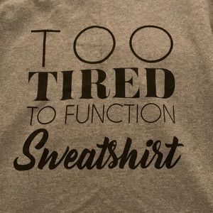 “Too tired to function sweatshirt”
